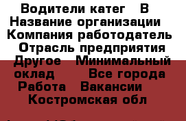 Водители катег. "В › Название организации ­ Компания-работодатель › Отрасль предприятия ­ Другое › Минимальный оклад ­ 1 - Все города Работа » Вакансии   . Костромская обл.